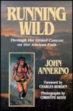 Running Wild: Through the Grand Canyon on the Ancient Paths - John Annerino, Christine Keith, Charles Bowden