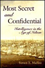 Most Secret and Confidential: Intelligence in the Age of Nelson - Steven E. Maffeo