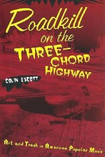 Roadkill on the Three-Chord Highway: Art and Trash in American Popular Music - Colin Escott