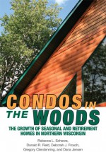 Condos in the Woods: The Growth of Seasonal and Retirement Homes in Northern Wisconsin - Rebecca L. Schewe, Donald R. Field, Deborah J. Frosch, Gregory Clendenning