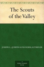 The Scouts of the Valley - Joseph A. (Joseph Alexander) Altsheler