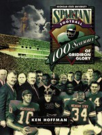 Spartan Football: 100 Seasons Of Gridiron Glory - Ken Hoffman