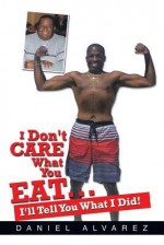 I Don't Care What You Eat... I'll Tell You What I Did! - Daniel Alvarez