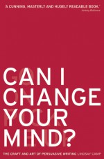 Can I Change Your Mind?: The Craft and Art of Persuasive Writing - Lindsay Camp