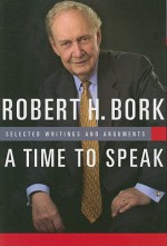 A Time to Speak: Selected Writings and Arguments - Robert H. Bork