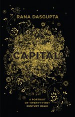 Capital: A Portrait of Twenty-First Century Delhi - Rana Dasgupta