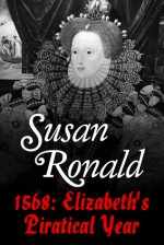 1568: Elizabeth 1's Piratical Year - Susan Ronald