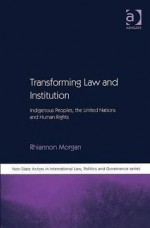 Transforming Law and Institution: Indigenous Peoples, the United Nations and Human Rights - Rhiannon Morgan