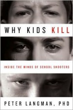 Why Kids Kill: Inside the Minds of School Shooters - Peter Langman