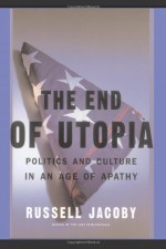 The End Of Utopia: Politics And Culture In An Age Of Apathy - Russell Jacoby