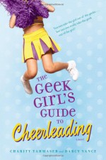 The Geek Girl's Guide to Cheerleading - Charity Tahmaseb, Darcy Vance