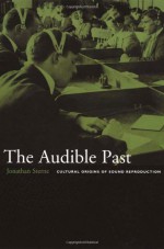 The Audible Past: Cultural Origins of Sound Reproduction - Jonathan Sterne