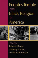 Peoples Temple and Black Religion in America - Rebecca Moore, Anthony B. Pinn, Mary R. Sawyer