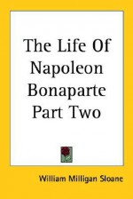 The Life of Napoleon Bonaparte Part Two - William Milligan Sloane