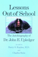 Lessons Out of School: The Autobiography of Dr. John E. Upledger - John E. Upledger, Charles Stein, Barry S. Kaplan