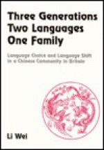 Three Generations, Two Languages, One Family: Language Choice and Language Shift in a Chinese Community in Britain (Multilingual Matters) - Li Wei