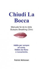 Chiudi La Bocca Manuale fai da te della Buteyko Breathing Clinic Addio per sempre ad asma, febbre da fieno e russamento. (Italian Edition) - Patrick McKeown