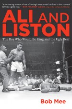 Liston and Ali: The Ugly Bear and the Boy Who Would Be King - Bob Mee