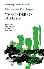 The Order of Mimesis: Balzac, Stendhal, Nerval and Flaubert - Christopher Prendergast