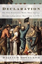 Declaration: The Nine Tumultuous Weeks When America Became Independent, May 1-July 4, 1776 - William Hogeland