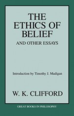 The Ethics of Belief and Other Essays - William Kingdon Clifford, Timothy J. Madigan