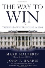 The Way to Win: Taking the White House in 2008 - Mark Halperin, John Furby Harris