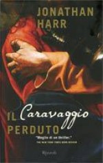 Il Caravaggio perduto - Jonathan Harr, Daniele Didero, Stefano Galli.