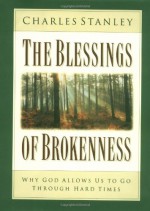 The Blessings of Brokenness: Why God Allows Us to Go Through Hard Times - Charles F. Stanley