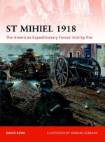 St Mihiel 1918: The American Expeditionary Forces' trial by fire - David Bonk, Howard Gerrard