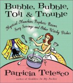 Bubble, Bubble, Toil, & Trouble: Mystical Munchies, Prophetic Potions, Sexy Servings, and Other Witchy Dishes - Patricia J. Telesco