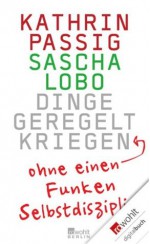 Dinge geregelt kriegen - ohne einen Funken Selbstdisziplin (German Edition) - Kathrin Passig, Sascha Lobo