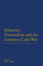 Ethnicity, Nationalism and the European Cold War - Robert Knight