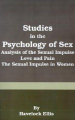 Studies in the Psychology of Sex: Analysis of the Sexual Impulse, Love and Pain, the Sexual Impulse in Women - Havelock Ellis