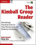 The Kimball Group Reader: Relentlessly Practical Tools for Data Warehousing and Business Intelligence - Ralph Kimball, Joy Mundy, Bob Becker, Margy Ross, Warren Thornthwaite