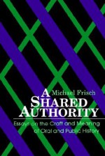 A Shared Authority: Essays on the Craft and Meaning of Oral and Public History (Suny Series in Oral and Public History) - Michael Frisch, Frisch, Michael H. Frisch, Michael H.