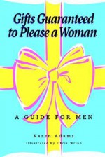 Gifts Guaranteed to Please a Woman: A Guide for Men - Karen Adams