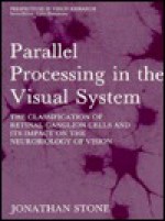 Parallel Processing in the Visual System: The Classification of Retinal Ganglion Cells and Its Impact on the Neurobiology of Vision - Jonathan Stone