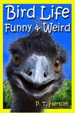 Bird Life Funny & Weird Feathered Animals: Learn with Amazing Bird Pictures and Fun Facts About Birds (Funny & Weird Animals) (Volume 3) - P T Hersom