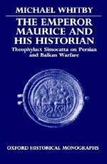 The Emperor Maurice and His Historian: Theophylact Simocatta on Persian and Balkan Warfare - Michael Whitby