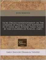 Iacke Drums Entertainment: Or the Comedie of Pasquill and Katherine as It Hath Bene Sundry Times Plaide by the Children of Powles. (1601) - John Marston