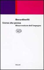 L'eroe che pensa. Disavventure dell'impegno - Alfonso Berardinelli