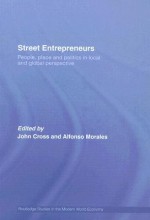 Street Entrepreneurs: People, Place and Politics in Local and Global Perspective - John Cross, Alfonso Morales