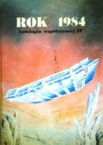 Rok 1984 - antologia współczesnej SF - Jacek Piekara, Jarosław Grzędowicz, Eugeniusz Dębski, Feliks W. Kres, Rafał A. Ziemkiewicz, Andrzej Zimniak, Sławomir Pikuła, Maciej Parowski, Janusz Romanowski, Elżbieta Zembrzuska-Piekarek, Jerzy Szurmiński, Joanna Przybyła, Jarosław Badura, Dariusz Miazga, Krzysztof