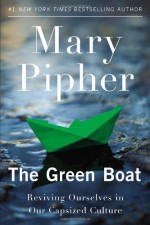 The Green Boat: Reviving Ourselves in Our Capsized Culture - Mary Pipher