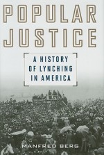 Popular Justice: A History Of Lynching In America - Manfred Berg