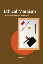 Ethical Marxism: The Categorical Imperative of Liberation - Bill Martin