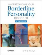 Understanding your Borderline Personality Disorder: A Workbook (The Wiley Series in Psychoeducation?) - Chris Healy