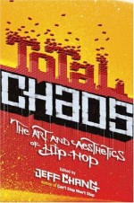 Total Chaos: The Art and Aesthetics of Hip-Hop - Jeff Chang, Greg Tate, Rennie Harris, Mark Anthony Neal, Brian Cross, Vijay Prashad, Joan Morgan, Danyel Smith, Adam Mansbach, Danny Hoch