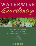 Waterwise Gardening: Water, Plants and Climate - A Practical Guide - Ian Cooke