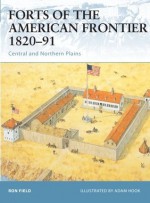 Forts of the American Frontier 1820-91: Central and Northern Plains - Ron Field